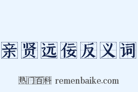 亲贤远佞反义词是什么意思的图片